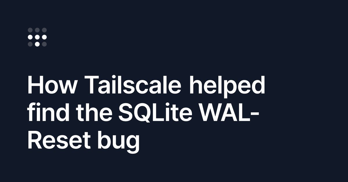 Tailscale团队追查SQLite损坏bug，发现两个问题。
